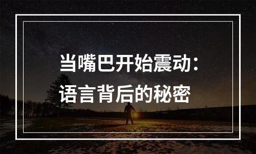 当嘴巴开始震动：语言背后的秘密