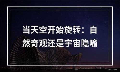 当天空开始旋转：自然奇观还是宇宙隐喻