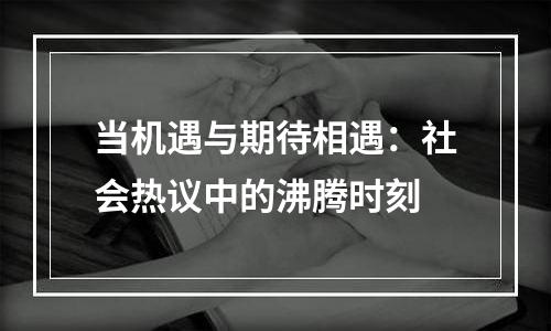 当机遇与期待相遇：社会热议中的沸腾时刻