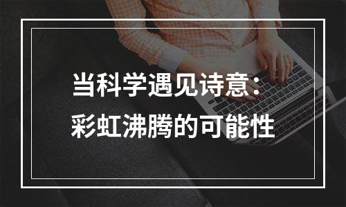 当科学遇见诗意：彩虹沸腾的可能性