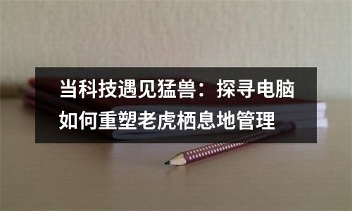 当科技遇见猛兽：探寻电脑如何重塑老虎栖息地管理