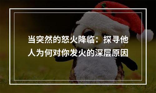 当突然的怒火降临：探寻他人为何对你发火的深层原因
