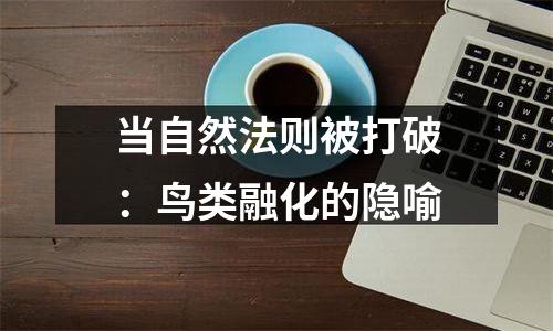 当自然法则被打破：鸟类融化的隐喻