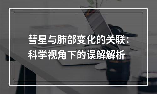 彗星与肺部变化的关联：科学视角下的误解解析