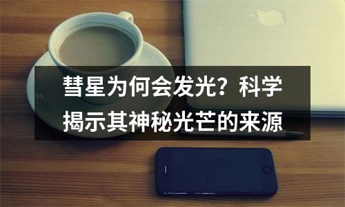 彗星为何会发光？科学揭示其神秘光芒的来源