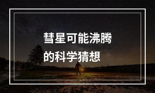 彗星可能沸腾的科学猜想