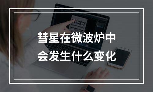 彗星在微波炉中会发生什么变化