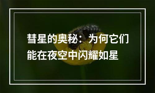 彗星的奥秘：为何它们能在夜空中闪耀如星