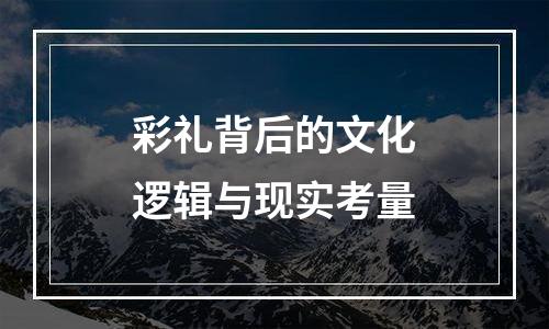 彩礼背后的文化逻辑与现实考量