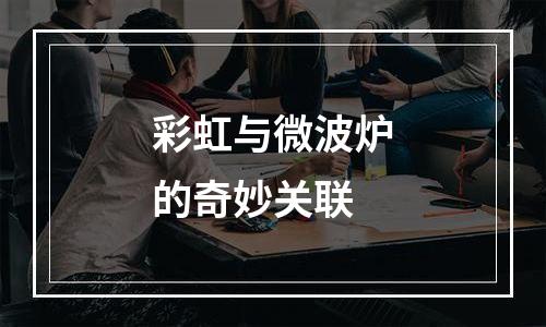 彩虹与微波炉的奇妙关联