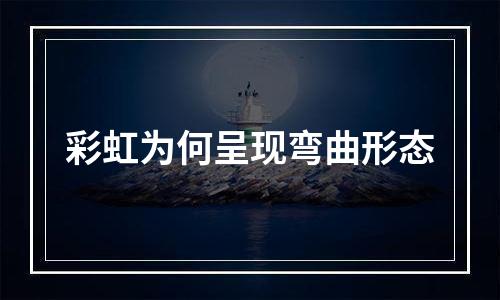 彩虹为何呈现弯曲形态