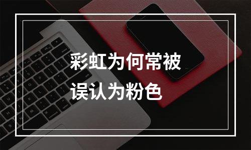 彩虹为何常被误认为粉色