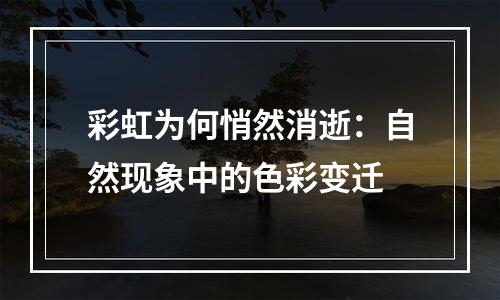 彩虹为何悄然消逝：自然现象中的色彩变迁