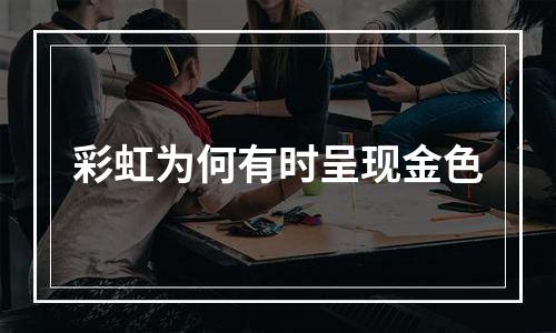 彩虹为何有时呈现金色