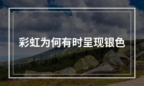 彩虹为何有时呈现银色