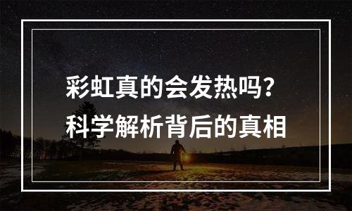 彩虹真的会发热吗？科学解析背后的真相