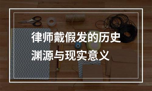 律师戴假发的历史渊源与现实意义