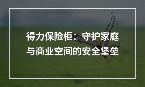 得力保险柜：守护家庭与商业空间的安全堡垒