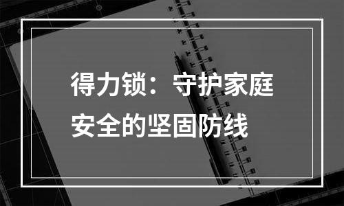 得力锁：守护家庭安全的坚固防线