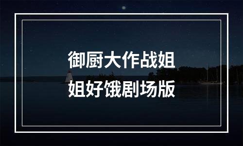 御厨大作战姐姐好饿剧场版