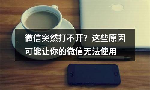 微信突然打不开？这些原因可能让你的微信无法使用