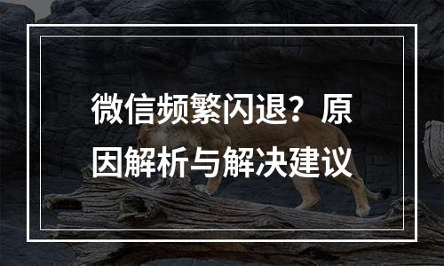 微信频繁闪退？原因解析与解决建议
