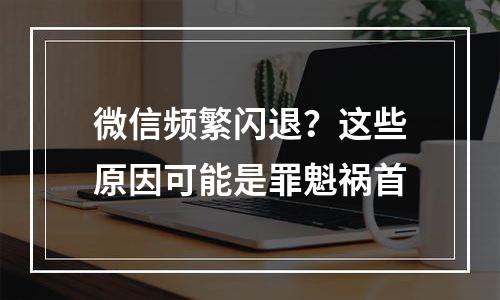 微信频繁闪退？这些原因可能是罪魁祸首