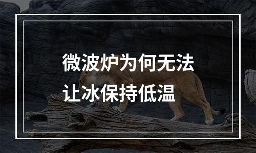 微波炉为何无法让冰保持低温