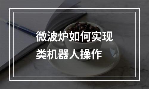 微波炉如何实现类机器人操作