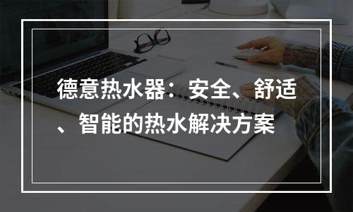 德意热水器：安全、舒适、智能的热水解决方案