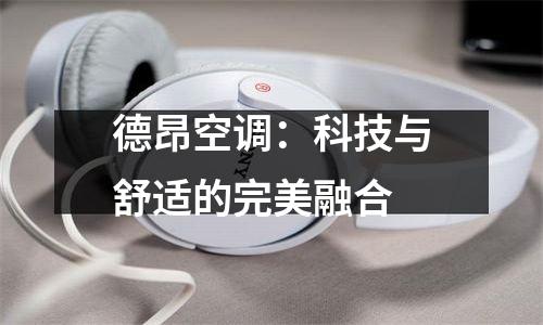 德昂空调：科技与舒适的完美融合