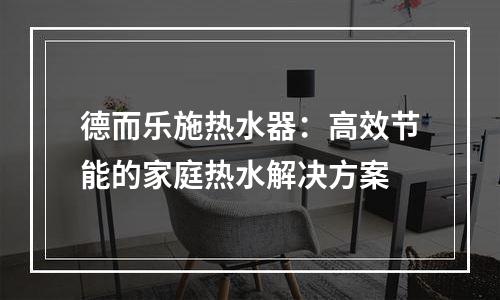 德而乐施热水器：高效节能的家庭热水解决方案