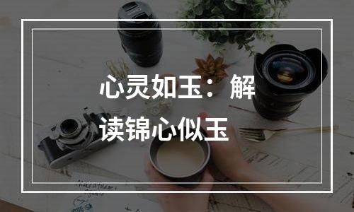 心灵如玉：解读锦心似玉