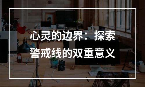 心灵的边界：探索警戒线的双重意义