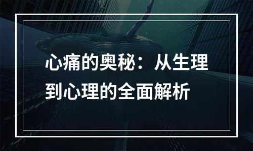 心痛的奥秘：从生理到心理的全面解析