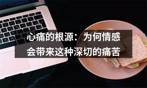 心痛的根源：为何情感会带来这种深切的痛苦