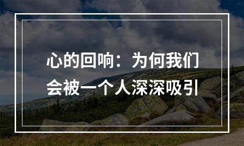 心的回响：为何我们会被一个人深深吸引