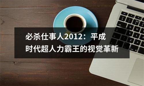 必杀仕事人2012：平成时代超人力霸王的视觉革新