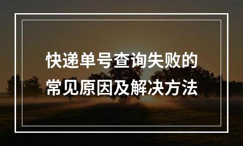 快递单号查询失败的常见原因及解决方法