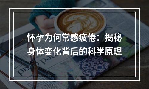 怀孕为何常感疲倦：揭秘身体变化背后的科学原理