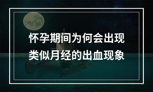 怀孕期间为何会出现类似月经的出血现象