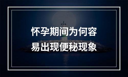 怀孕期间为何容易出现便秘现象