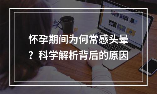 怀孕期间为何常感头晕？科学解析背后的原因