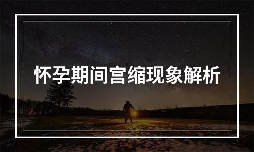 怀孕期间宫缩现象解析