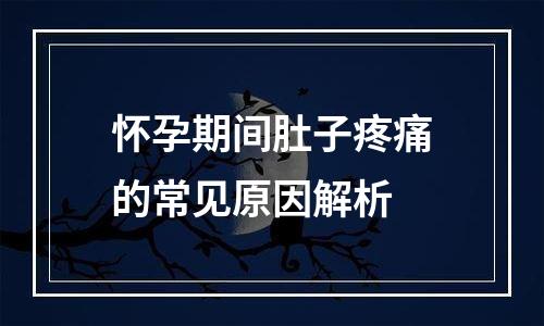 怀孕期间肚子疼痛的常见原因解析