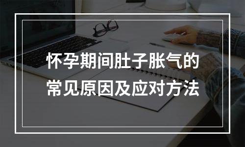 怀孕期间肚子胀气的常见原因及应对方法