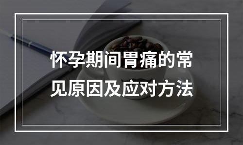 怀孕期间胃痛的常见原因及应对方法