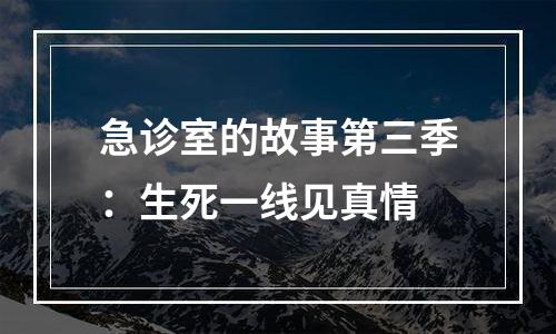 急诊室的故事第三季：生死一线见真情