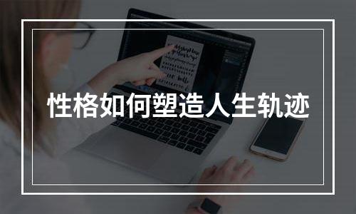 性格如何塑造人生轨迹