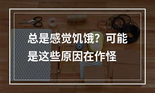 总是感觉饥饿？可能是这些原因在作怪